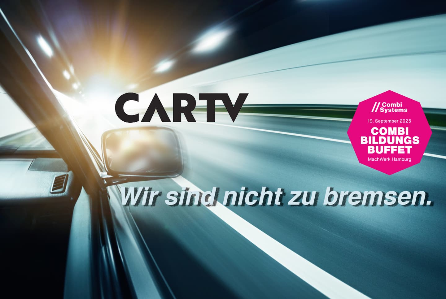 Blick aus dem Seitenfenster eines fahrenden Autos auf eine helle, lichtdurchflutete Straße in einem Tunnel. Links im Vordergrund das Autoinnere, mittig das Logo „CARTV“, darunter der Schriftzug „Wir sind nicht zu bremsen.“. Rechts oben das pinke Logo des CombiBildungsBuffet 2025 im MachWerk Hamburg.